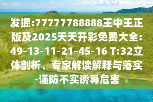 發(fā)掘:77777788888王中王正版及2025天天開彩免費(fèi)大全:49-13-11-21-45-16 T:32立體剖析、專家解讀解釋與落實(shí)-謹(jǐn)防不實(shí)誘導(dǎo)危害